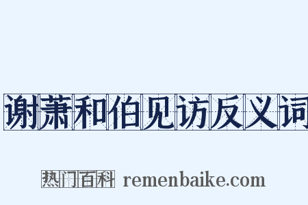 谢萧和伯见访反义词是什么意思的图片